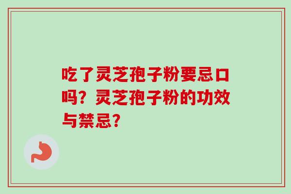 吃了灵芝孢子粉要忌口吗？灵芝孢子粉的功效与禁忌？