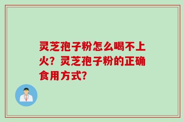 灵芝孢子粉怎么喝不上火？灵芝孢子粉的正确食用方式？