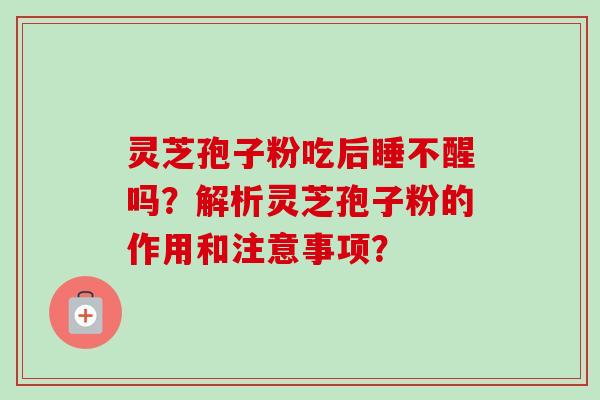 灵芝孢子粉吃后睡不醒吗？解析灵芝孢子粉的作用和注意事项？