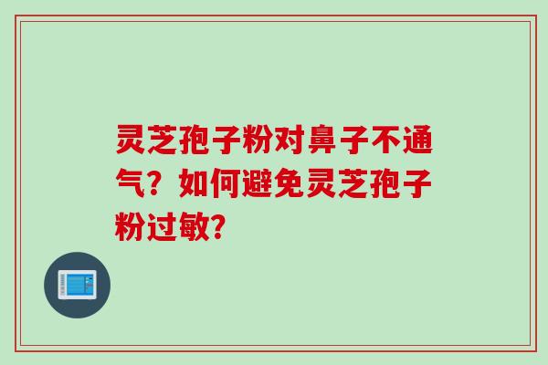 灵芝孢子粉对鼻子不通气？如何避免灵芝孢子粉过敏？
