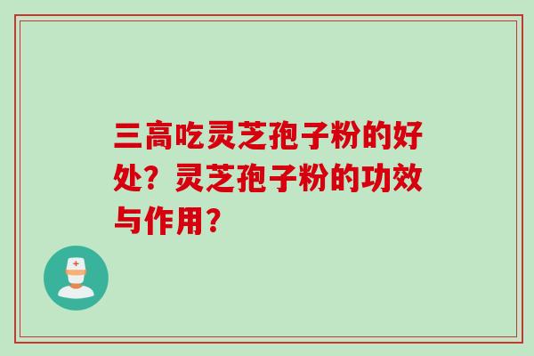 吃灵芝孢子粉的好处?灵芝孢子粉的功效与作用? 吃灵芝孢子粉的好处?灵芝孢子粉的功效与作用?
