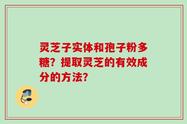 灵芝子实体和孢子粉多糖？提取灵芝的有效成分的方法？