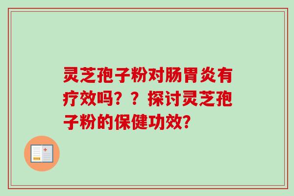 灵芝孢子粉对肠胃炎有疗效吗？？探讨灵芝孢子粉的保健功效？