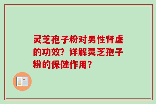 灵芝孢子粉对男性虚的功效?详解灵芝孢子粉的保健作用? 灵芝孢子粉对男性虚的功效?详解灵芝孢子粉的保健作用?