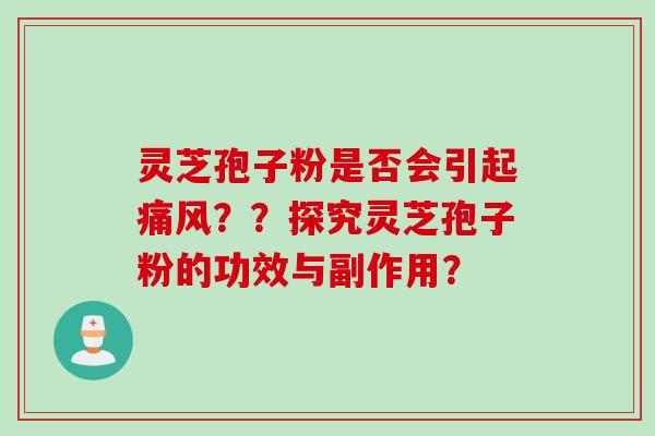 灵芝孢子粉是否会引起痛风？？探究灵芝孢子粉的功效与副作用？