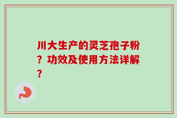 川大生产的灵芝孢子粉？功效及使用方法详解？
