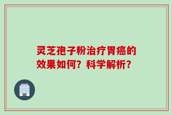 灵芝孢子粉治疗胃癌的效果如何？科学解析？
