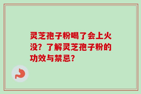 灵芝孢子粉喝了会上火没？了解灵芝孢子粉的功效与禁忌？