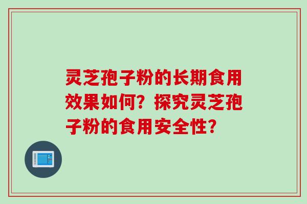 灵芝孢子粉的长期食用效果如何？探究灵芝孢子粉的食用安全性？