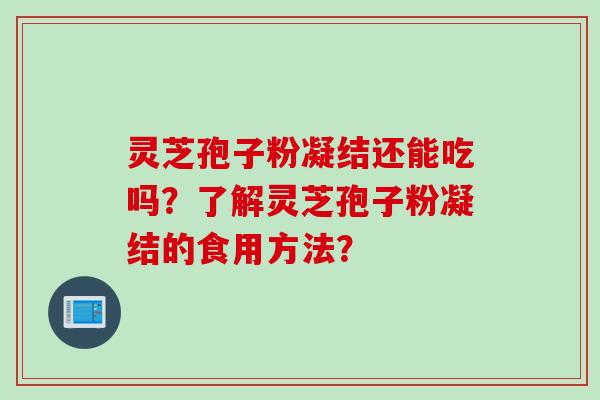 灵芝孢子粉凝结还能吃吗？了解灵芝孢子粉凝结的食用方法？