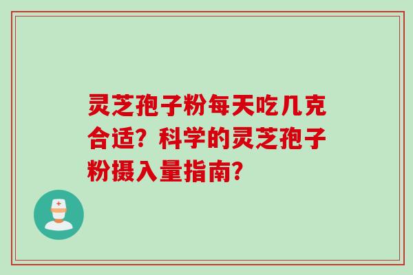 灵芝孢子粉每天吃几克合适？科学的灵芝孢子粉摄入量指南？