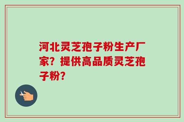 河北灵芝孢子粉生产厂家?提供高品质灵芝孢子粉? 河北灵芝孢子粉生产厂家?提供高品质灵芝孢子粉?