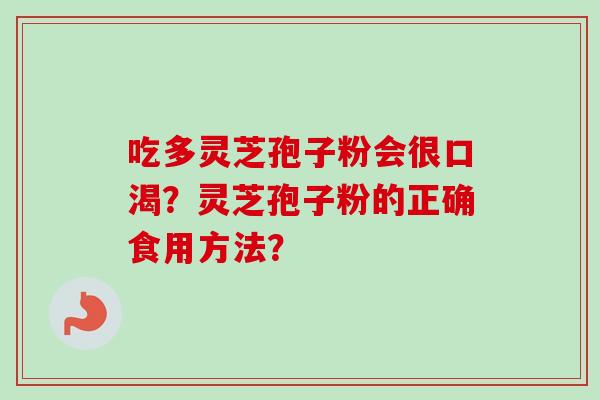 吃多灵芝孢子粉会很口渴？灵芝孢子粉的正确食用方法？