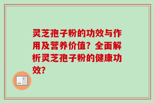 灵芝孢子粉的功效与作用及营养价值？全面解析灵芝孢子粉的健康功效？