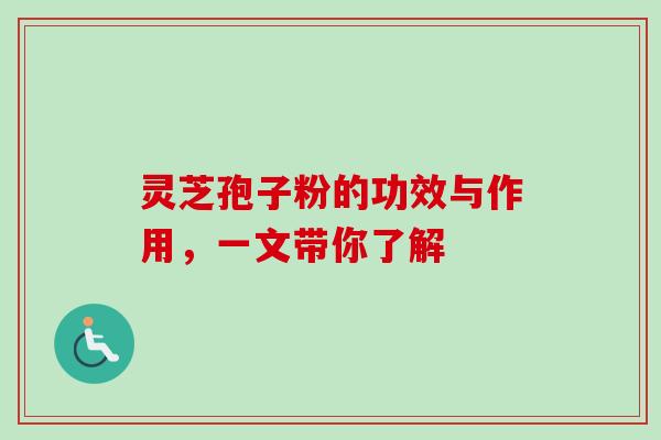 灵芝孢子粉的功效与作用，一文带你了解