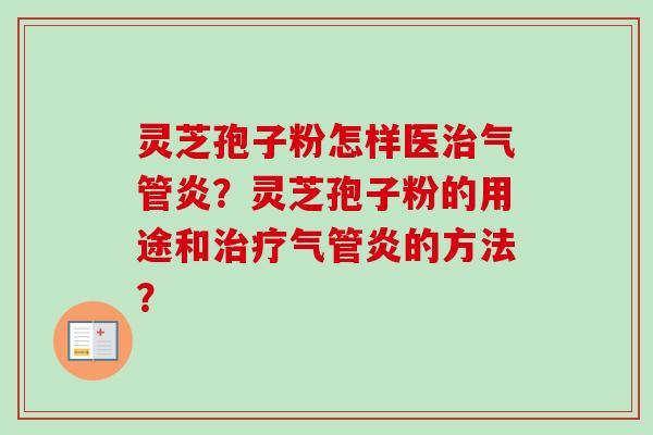 灵芝孢子粉怎样医治气管炎？灵芝孢子粉的用途和治疗气管炎的方法？