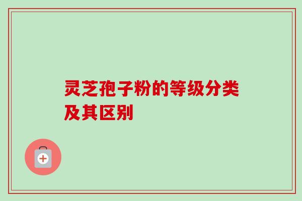 灵芝孢子粉的等级分类及其区别