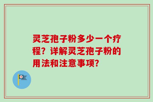 灵芝孢子粉多少一个疗程？详解灵芝孢子粉的用法和注意事项？