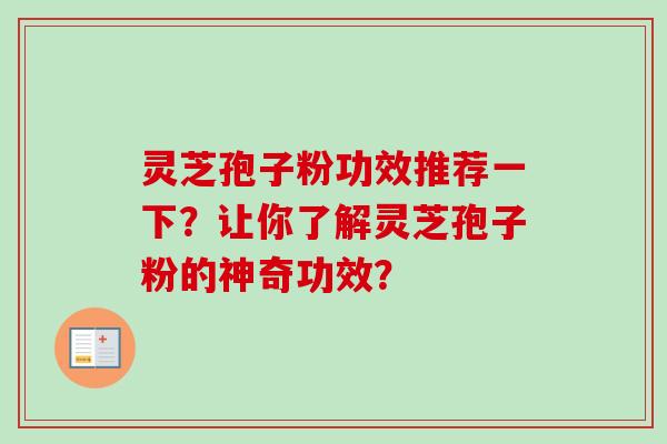 灵芝孢子粉功效推荐一下？让你了解灵芝孢子粉的神奇功效？