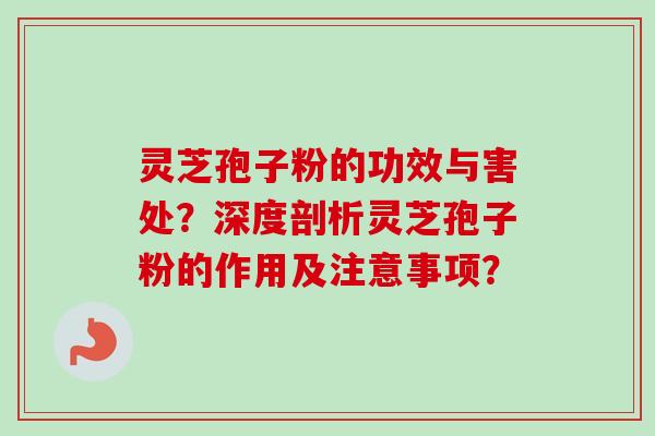 灵芝孢子粉的功效与害处？深度剖析灵芝孢子粉的作用及注意事项？