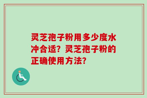 灵芝孢子粉用多少度水冲合适？灵芝孢子粉的正确使用方法？
