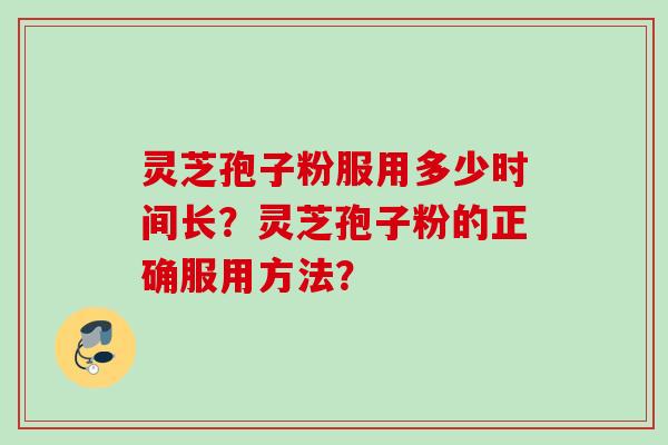 灵芝孢子粉服用多少时间长？灵芝孢子粉的正确服用方法？
