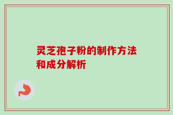 灵芝孢子粉的制作方法和成分解析