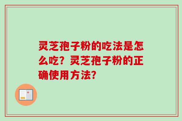 灵芝孢子粉的吃法是怎么吃？灵芝孢子粉的正确使用方法？