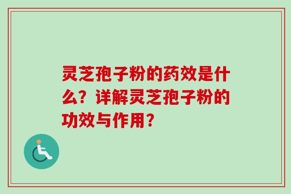 灵芝孢子粉的药效是什么？详解灵芝孢子粉的功效与作用？