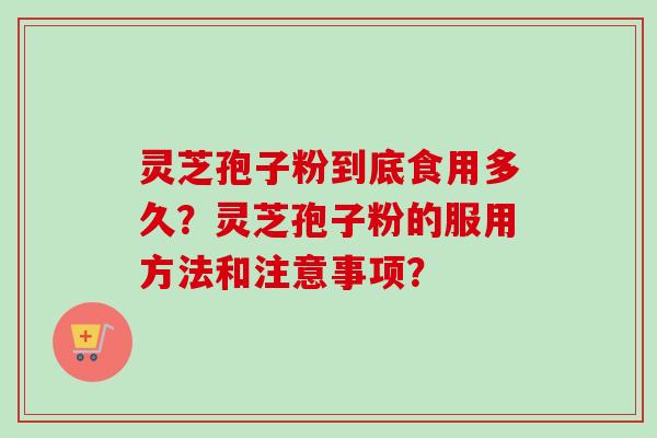 灵芝孢子粉到底食用多久？灵芝孢子粉的服用方法和注意事项？