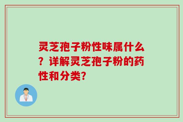 灵芝孢子粉性味属什么？详解灵芝孢子粉的药性和分类？