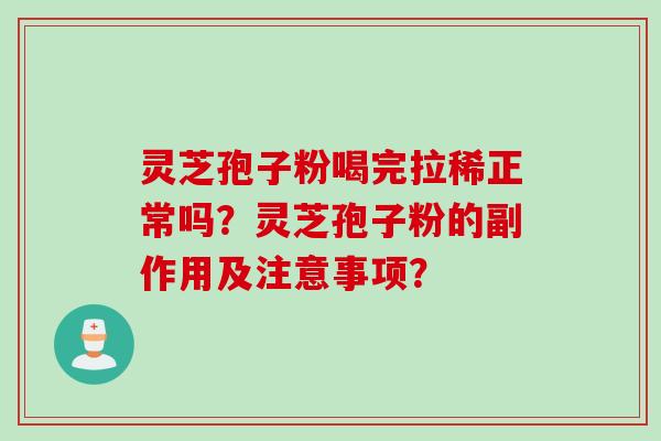 灵芝孢子粉喝完拉稀正常吗？灵芝孢子粉的副作用及注意事项？