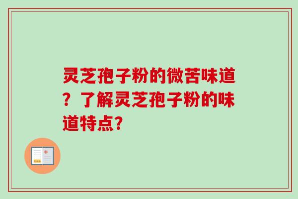 灵芝孢子粉的微苦味道？了解灵芝孢子粉的味道特点？