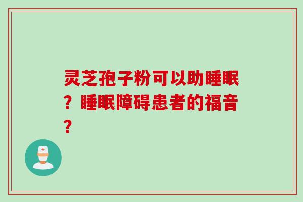 灵芝孢子粉可以助睡眠？睡眠障碍患者的福音？