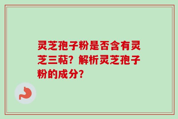 灵芝孢子粉是否含有灵芝三萜？解析灵芝孢子粉的成分？