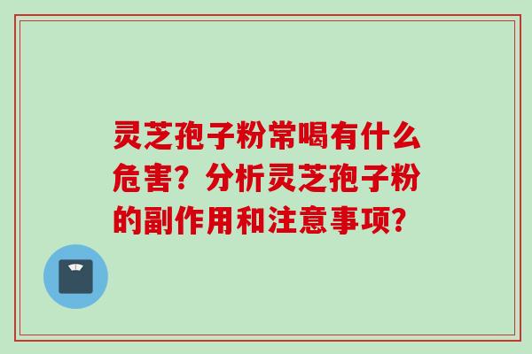 灵芝孢子粉常喝有什么危害？分析灵芝孢子粉的副作用和注意事项？