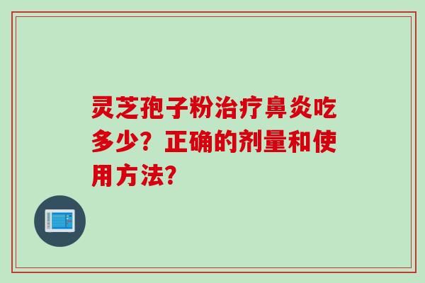 灵芝孢子粉吃多少?正确的剂量和使用方法? 灵芝孢子粉吃多少?正确的剂量和使用方法?