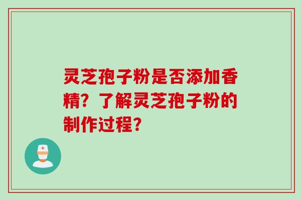 灵芝孢子粉是否添加香精？了解灵芝孢子粉的制作过程？