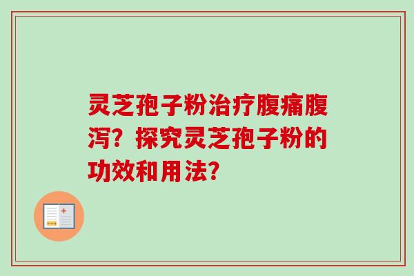 灵芝孢子粉治疗腹痛腹泻？探究灵芝孢子粉的功效和用法？