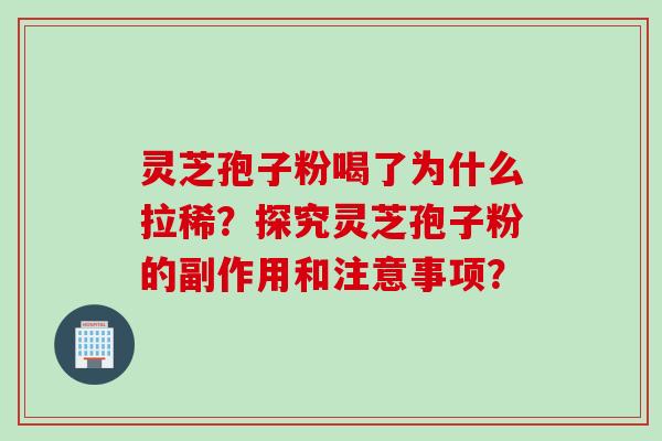 灵芝孢子粉喝了为什么拉稀？探究灵芝孢子粉的副作用和注意事项？
