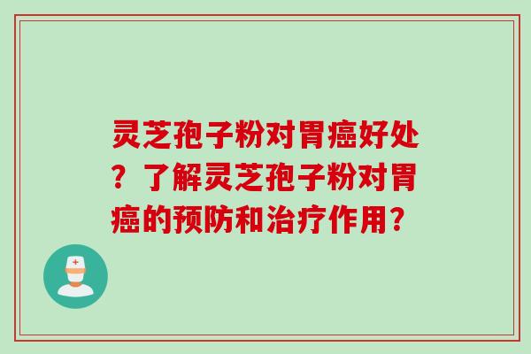 灵芝孢子粉对胃癌好处？了解灵芝孢子粉对胃癌的预防和治疗作用？