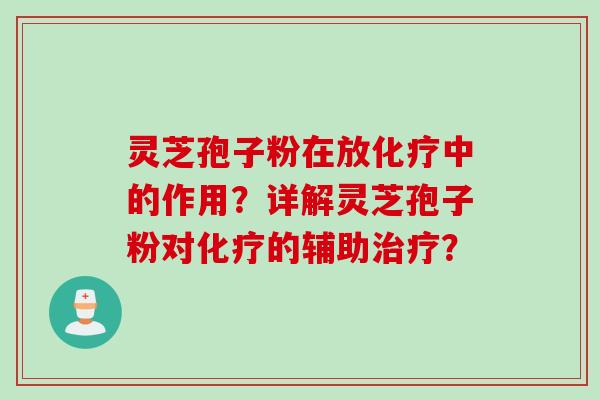 灵芝孢子粉在放化疗中的作用？详解灵芝孢子粉对化疗的辅助治疗？