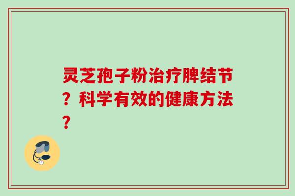 灵芝孢子粉脾结节？科学有效的健康方法？