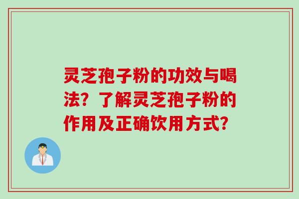 灵芝孢子粉的功效与喝法？了解灵芝孢子粉的作用及正确饮用方式？