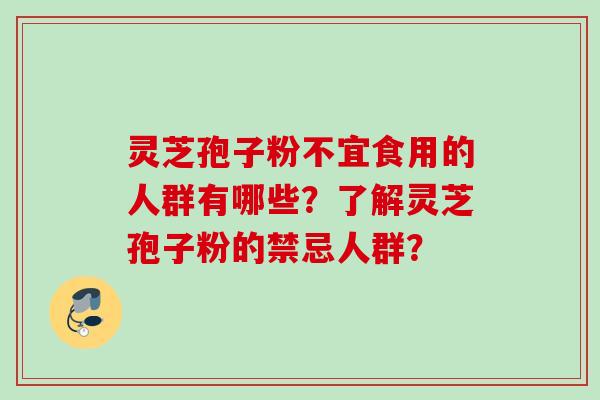 灵芝孢子粉不宜食用的人群有哪些?了解灵芝孢子粉的禁忌人群? 灵芝孢子粉不宜食用的人群有哪些?了解灵芝孢子粉的禁忌人群?