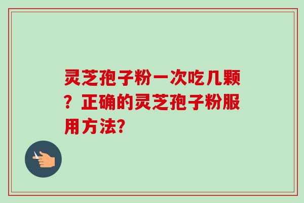 灵芝孢子粉一次吃几颗？正确的灵芝孢子粉服用方法？