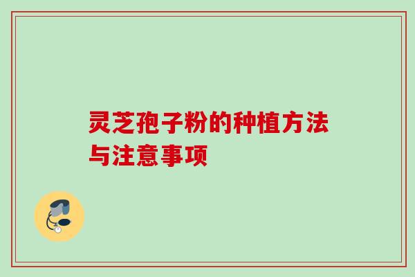 灵芝孢子粉的种植方法与注意事项