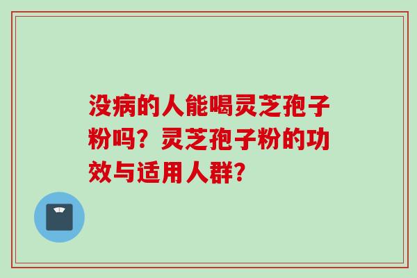 没病的人能喝灵芝孢子粉吗？灵芝孢子粉的功效与适用人群？