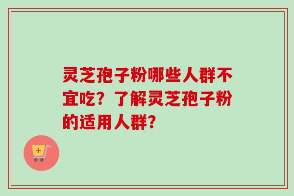 灵芝孢子粉哪些人群不宜吃？了解灵芝孢子粉的适用人群？