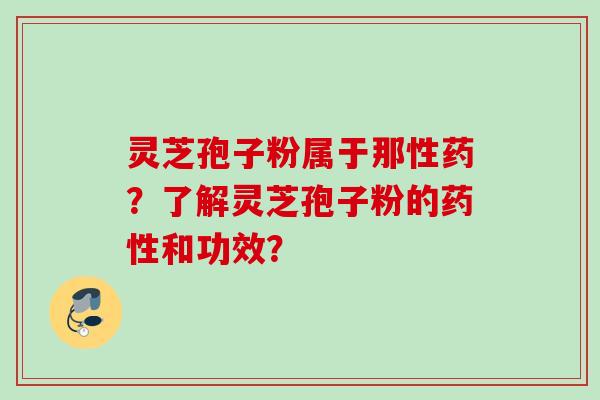 灵芝孢子粉属于那性药？了解灵芝孢子粉的药性和功效？